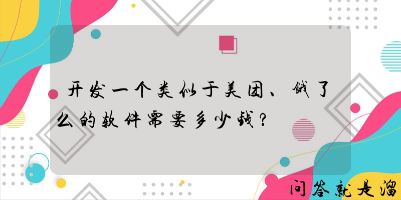 开发一个类似于美团、饿了么的软件需要多少钱？