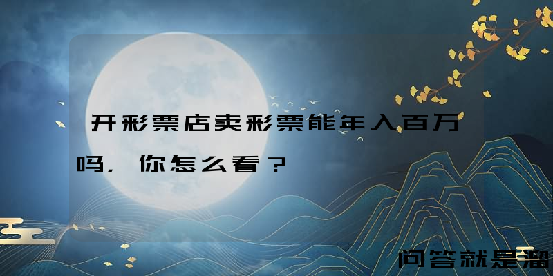 开彩票店卖彩票能年入百万吗，你怎么看？