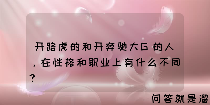 开路虎的和开奔驰大G的人，在性格和职业上有什么不同？