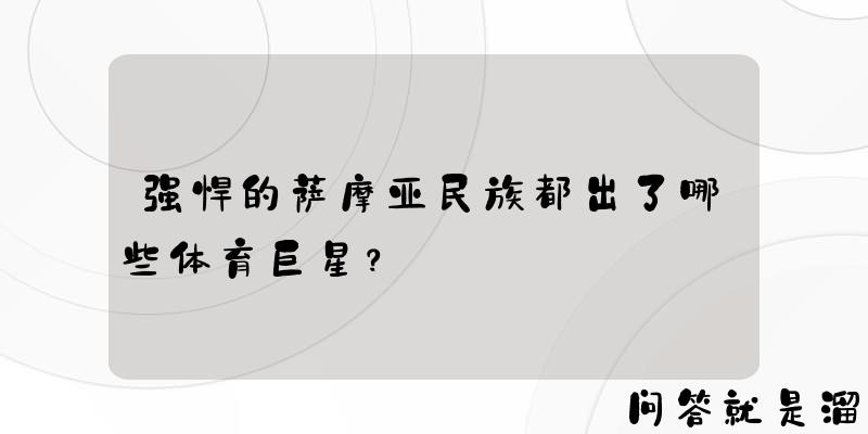 强悍的萨摩亚民族都出了哪些体育巨星？