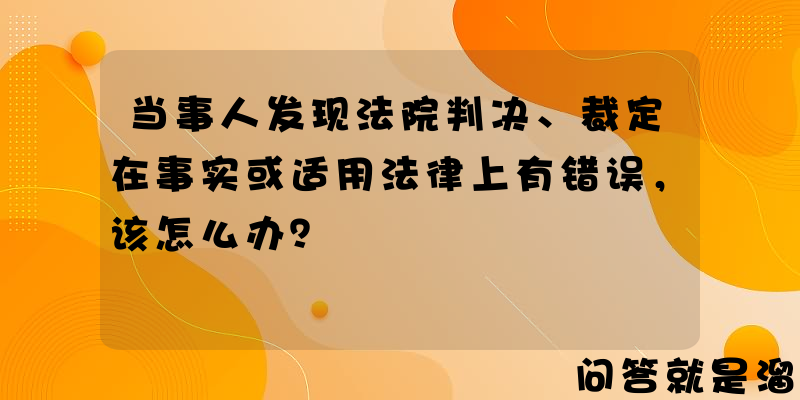 当事人发现法院判决、裁定在事实或适用法律上有错误，该怎么办？