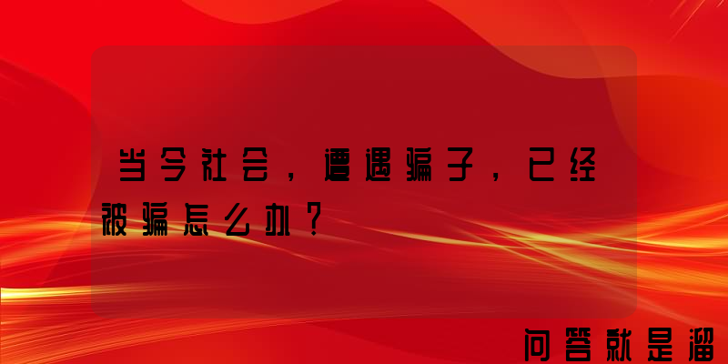 当今社会，遭遇骗子，已经被骗怎么办？