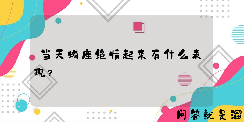 当天蝎座绝情起来有什么表现？