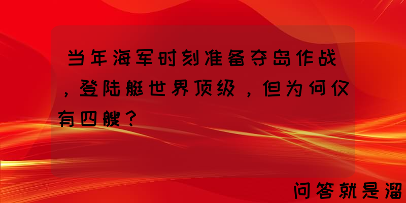 当年海军时刻准备夺岛作战，登陆艇世界顶级，但为何仅有四艘？