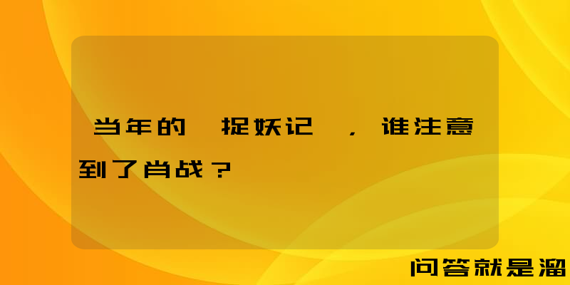 当年的《捉妖记》，谁注意到了肖战？