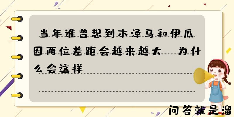 当年谁曾想到本泽马和伊瓜因两位差距会越来越大？为什么会这样？