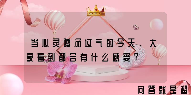 当心灵鸡汤过气的今天，大家看到都会有什么感受？