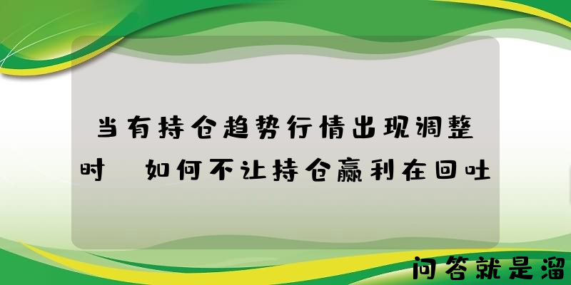 当有持仓趋势行情出现调整时，如何不让持仓赢利在回吐？