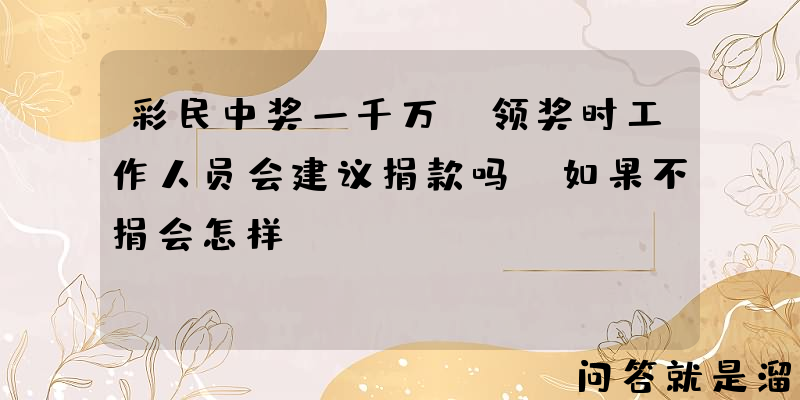 彩民中奖一千万，领奖时工作人员会建议捐款吗？如果不捐会怎样？