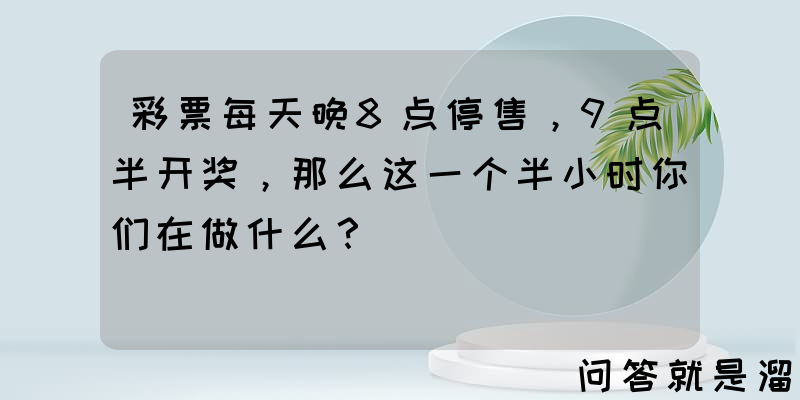 彩票每天晚8点停售，9点半开奖，那么这一个半小时你们在做什么？