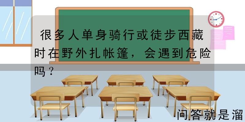 很多人单身骑行或徒步西藏时在野外扎帐篷，会遇到危险吗？