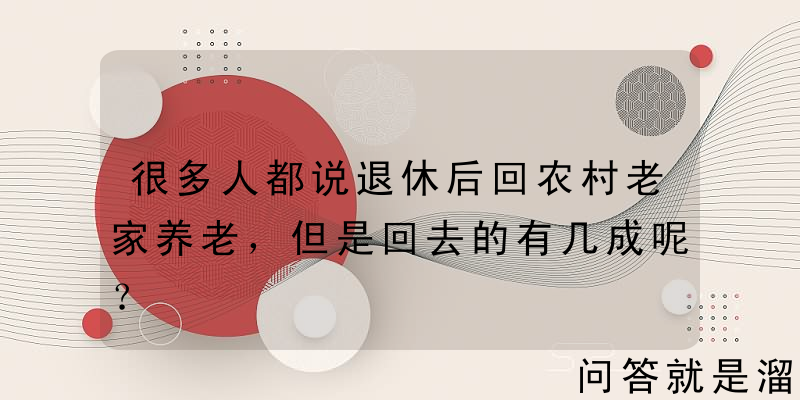 很多人都说退休后回农村老家养老，但是回去的有几成呢？