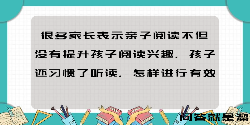 很多家长表示亲子阅读不但没有提升孩子阅读兴趣，孩子还习惯了听读，怎样进行有效的亲子阅读？