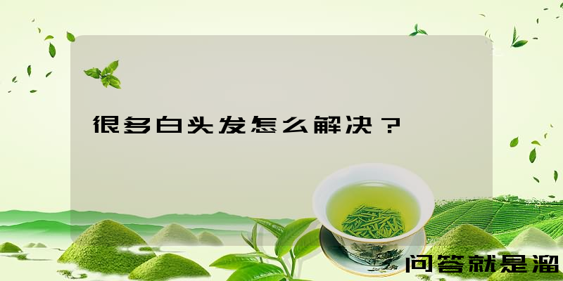 很多白头发怎么解决？