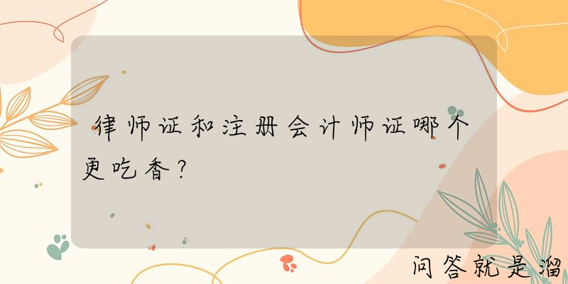 律师证和注册会计师证哪个更吃香？