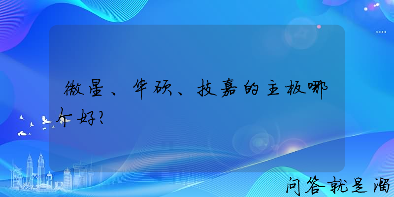 微星、华硕、技嘉的主板哪个好？