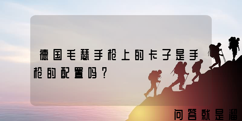 德国毛瑟手枪上的卡子是手枪的配置吗？