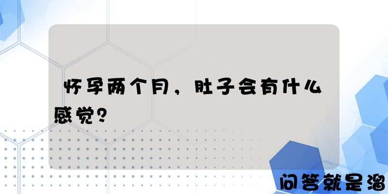 怀孕两个月，肚子会有什么感觉？