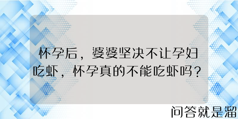 怀孕后，婆婆坚决不让孕妇吃虾，怀孕真的不能吃虾吗？