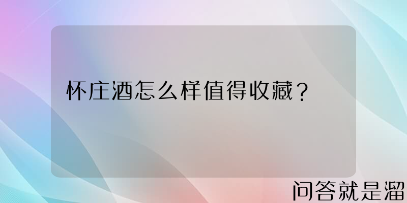 怀庄酒怎么样值得收藏？