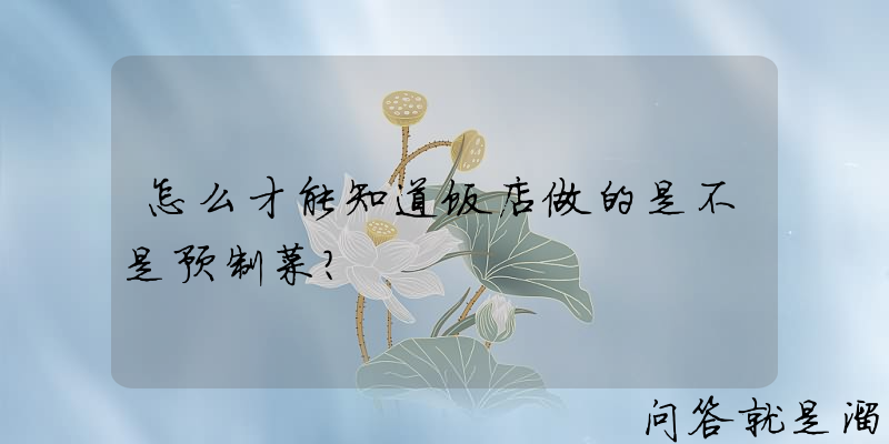 怎么才能知道饭店做的是不是预制菜？