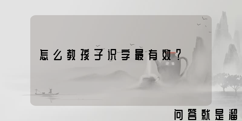 怎么教孩子识字最有效？