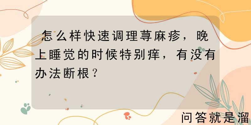 怎么样快速调理荨麻疹，晚上睡觉的时候特别痒，有没有办法断根？