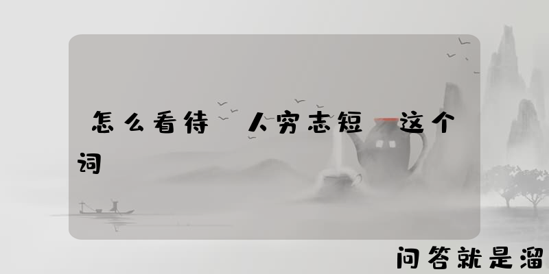 怎么看待“人穷志短”这个词？