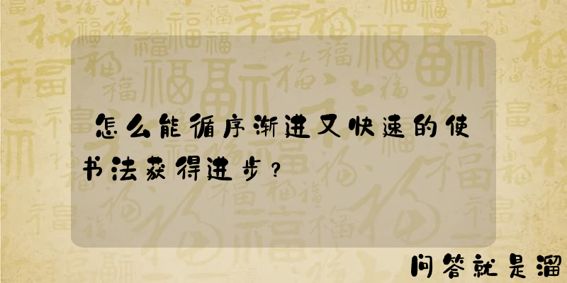 怎么能循序渐进又快速的使书法获得进步？