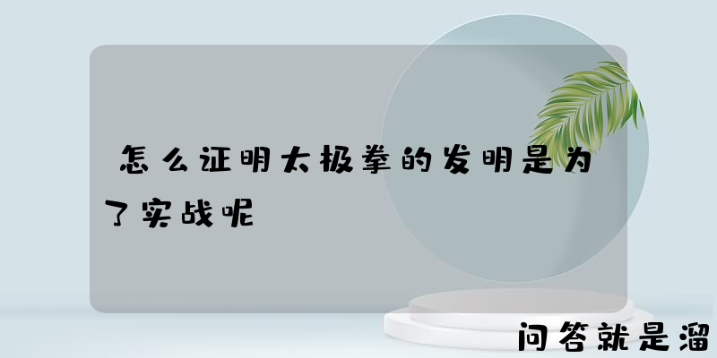 怎么证明太极拳的发明是为了实战呢？