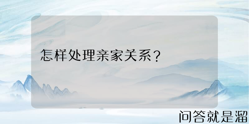 怎样处理亲家关系？