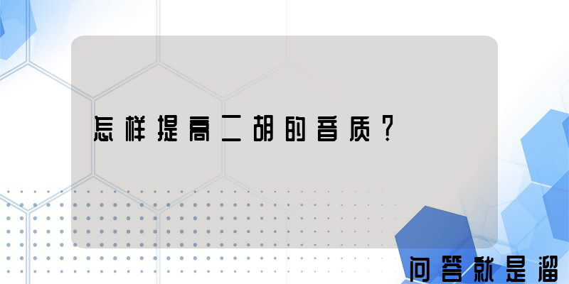 怎样提高二胡的音质？