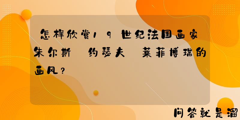 怎样欣赏19世纪法国画家朱尔斯•约瑟夫•莱菲博瑞的画风？