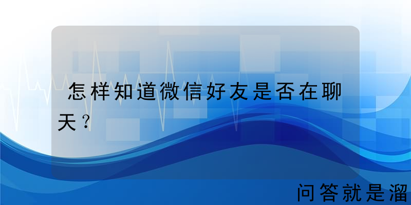 怎样知道微信好友是否在聊天？