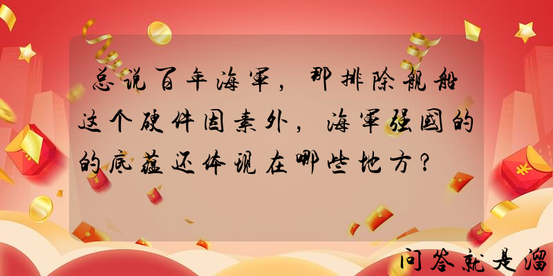 总说百年海军，那排除舰船这个硬件因素外，海军强国的的底蕴还体现在哪些地方？