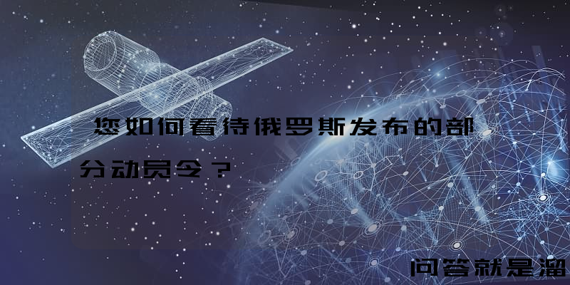 您如何看待俄罗斯发布的部分动员令？