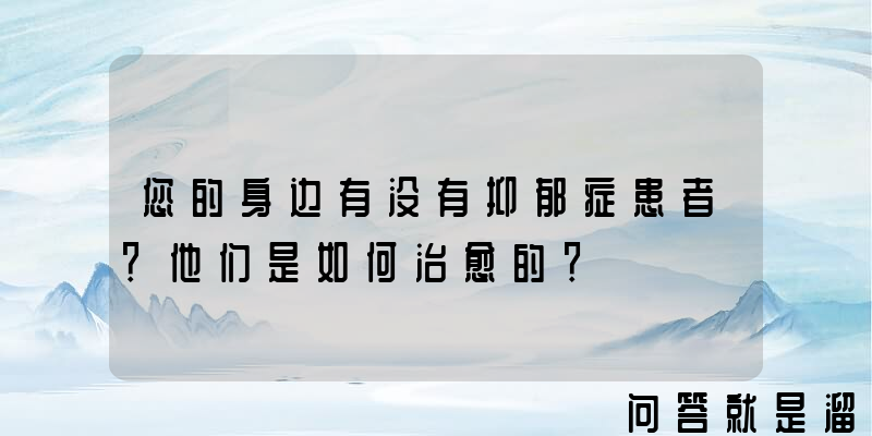 您的身边有没有抑郁症患者？他们是如何治愈的？