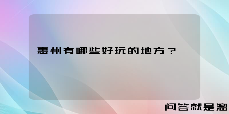 惠州有哪些好玩的地方？