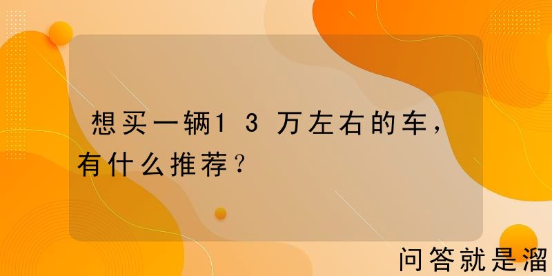 想买一辆13万左右的车，有什么推荐？