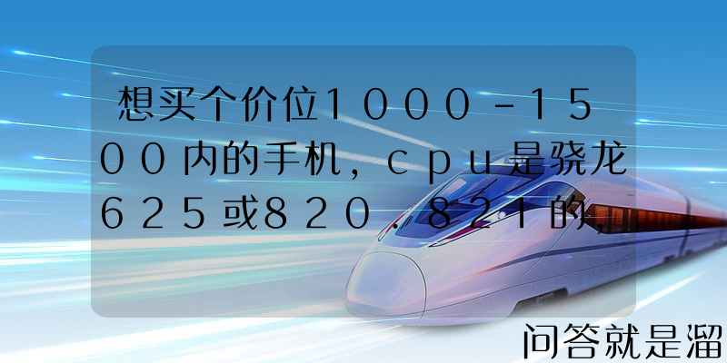 想买个价位1000-1500内的手机，cpu是骁龙625或820.821的，有什么推荐的吗？