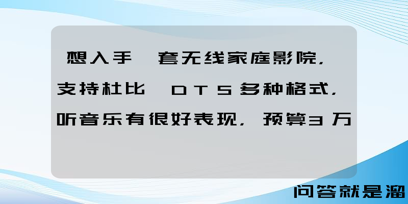 想入手一套无线家庭影院，支持杜比、DTS多种格式，听音乐有很好表现，预算3万内，有哪些值得推荐？