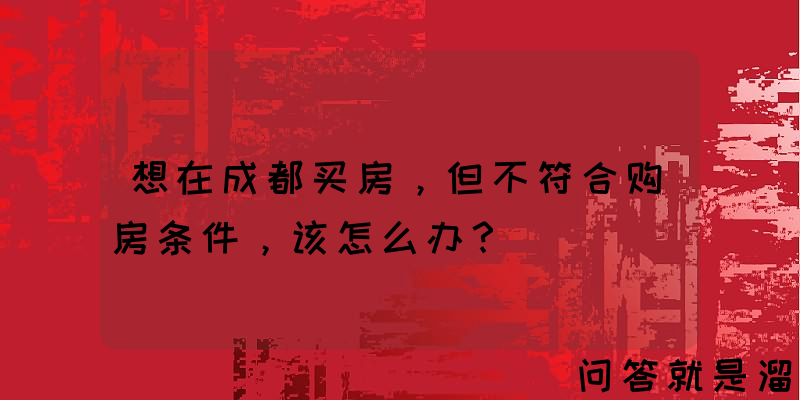 想在成都买房，但不符合购房条件，该怎么办？