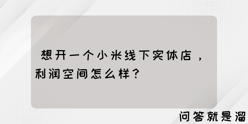 想开一个小米线下实体店，利润空间怎么样？