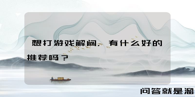 想打游戏解闷，有什么好的推荐吗？