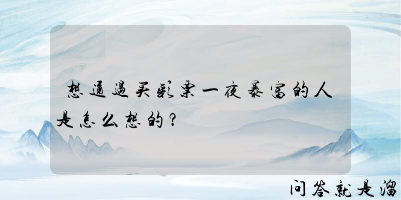 想通过买彩票一夜暴富的人是怎么想的？