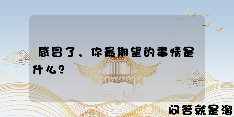 感冒了，你最期望的事情是什么？