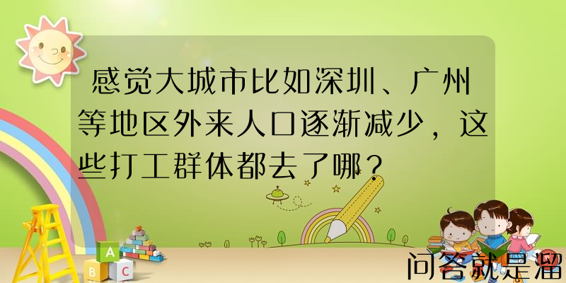 感觉大城市比如深圳、广州等地区外来人口逐渐减少，这些打工群体都去了哪？