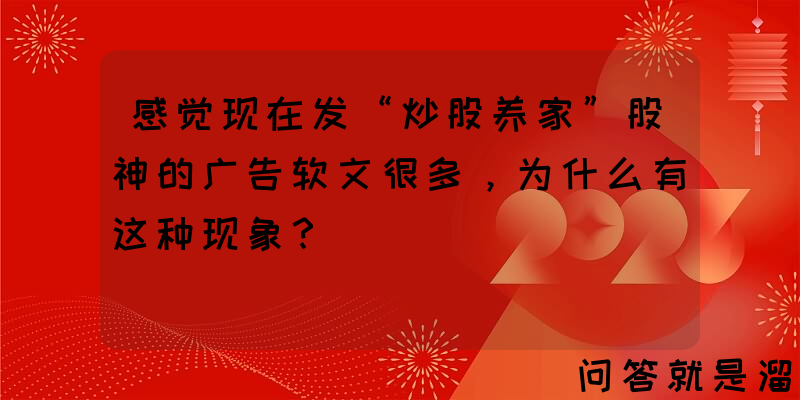 感觉现在发“炒股养家”股神的广告软文很多，为什么有这种现象？