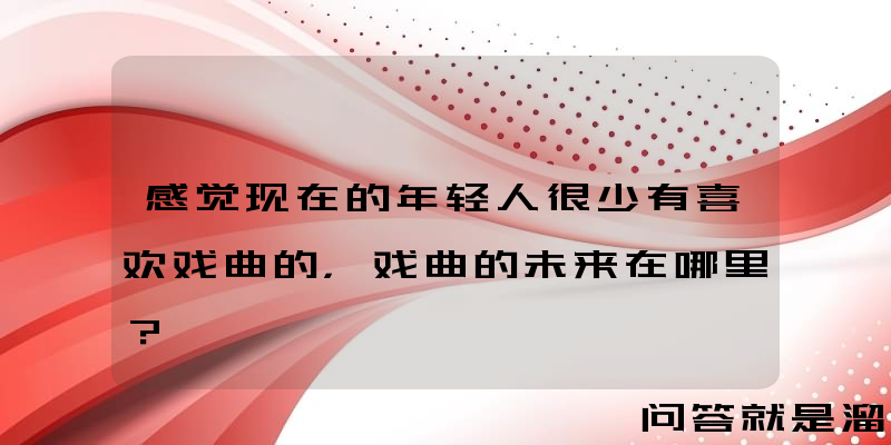 感觉现在的年轻人很少有喜欢戏曲的，戏曲的未来在哪里？