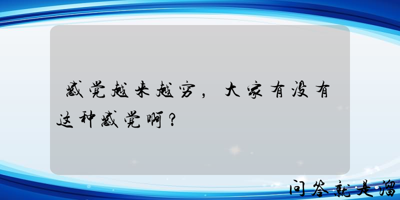 感觉越来越穷，大家有没有这种感觉啊？